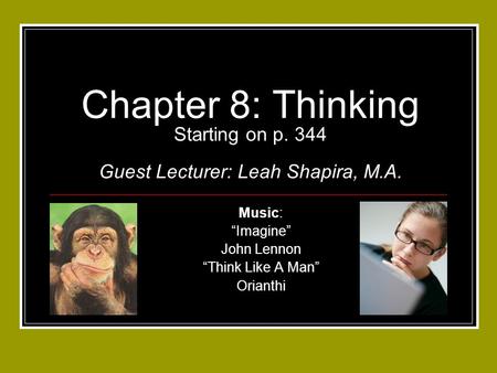 Chapter 8: Thinking Starting on p. 344 Guest Lecturer: Leah Shapira, M.A. Music: “Imagine” John Lennon “Think Like A Man” Orianthi.