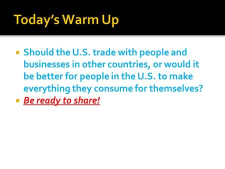 Today’s Warm Up Should the U.S. trade with people and businesses in other countries, or would it be better for people in the U.S. to make everything they.