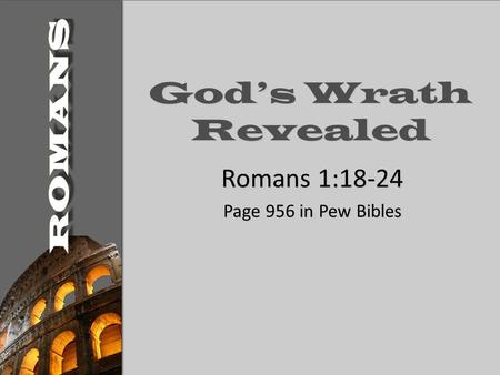God’s Wrath Revealed Romans 1:18-24 Page 956 in Pew Bibles.
