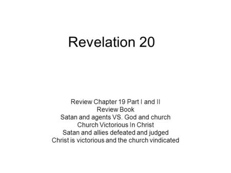Revelation 20 Review Chapter 19 Part I and II Review Book Satan and agents VS. God and church Church Victorious In Christ Satan and allies defeated and.