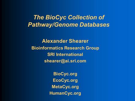 The BioCyc Collection of Pathway/Genome Databases Alexander Shearer Bioinformatics Research Group SRI International BioCyc.org EcoCyc.org.