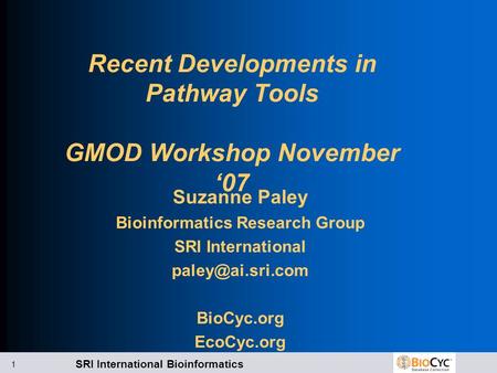 SRI International Bioinformatics 1 Recent Developments in Pathway Tools GMOD Workshop November ‘07 Suzanne Paley Bioinformatics Research Group SRI International.