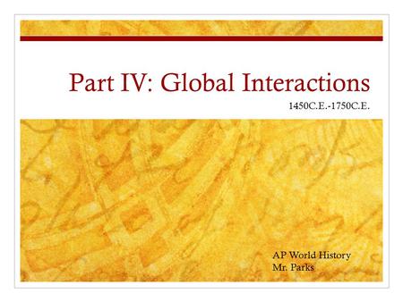 Part IV: Global Interactions 1450C.E.-1750C.E. AP World History Mr. Parks.