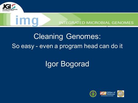 Cleaning Genomes: So easy - even a program head can do it Igor Bogorad.