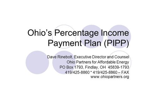 Ohio’s Percentage Income Payment Plan (PIPP) Dave Rinebolt, Executive Director and Counsel Ohio Partners for Affordable Energy PO Box 1793, Findlay, OH.
