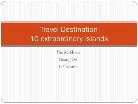 The Maldives Hoang Do 12 th Grade Travel Destination 10 extraordinary islands.