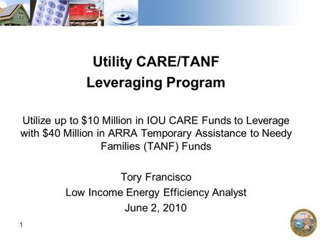 Click to edit Master title style 1 Utility CARE/TANF Leveraging Program Utilize up to $10 Million in IOU CARE Funds to Leverage with $40 Million in ARRA.