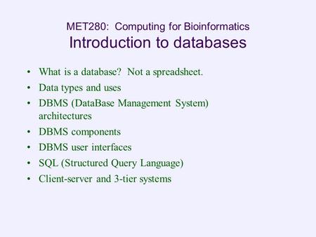 MET280: Computing for Bioinformatics Introduction to databases What is a database? Not a spreadsheet. Data types and uses DBMS (DataBase Management System)