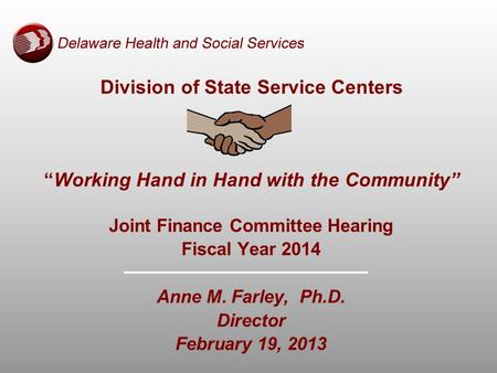 Division of State Service Centers “Working Hand in Hand with the Community” Joint Finance Committee Hearing Fiscal Year 2014 Anne M. Farley, Ph.D. Director.