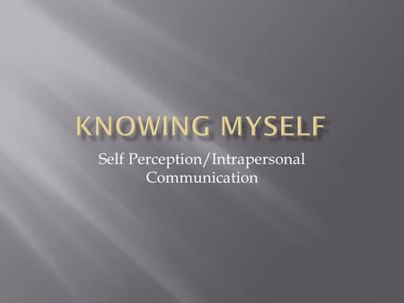 Self Perception/Intrapersonal Communication.  Our Internal Voice  Think about things  Respond to our experiences and surroundings  Powerful force.