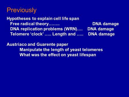 Previously Hypotheses to explain cell life span Free radical theory…….. DNA damage DNA replication problems (WRN)…. DNA damage Telomere ‘clock’ ….. Length.