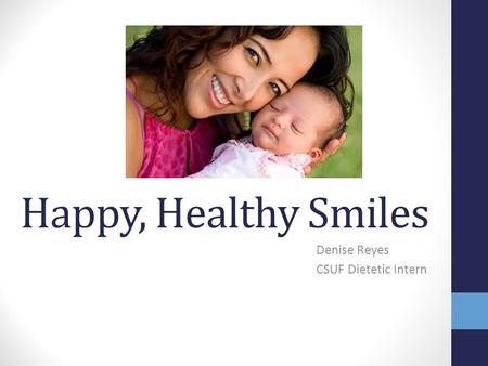 Happy, Healthy Smiles Denise Reyes CSUF Dietetic Intern.