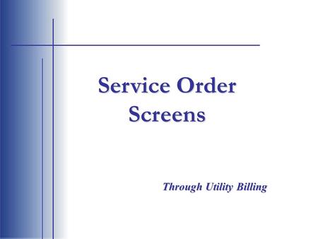 Service Order Screens Through Utility Billing. Choose option 70 Service Orders to enter the service order entry screen. Main Menu.
