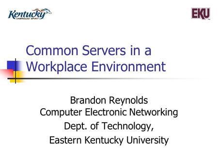 Common Servers in a Workplace Environment Brandon Reynolds Computer Electronic Networking Dept. of Technology, Eastern Kentucky University.