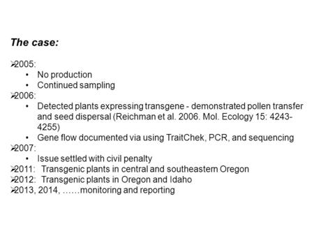 The case:  2005: No production Continued sampling  2006: Detected plants expressing transgene - demonstrated pollen transfer and seed dispersal (Reichman.