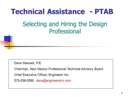 1 Technical Assistance - PTAB Selecting and Hiring the Design Professional Dave Maxwell, P.E. Chairman, New Mexico Professional Technical Advisory Board.