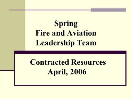 Spring Fire and Aviation Leadership Team Contracted Resources April, 2006.