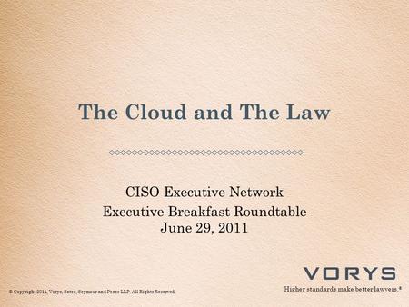 © Copyright 2011, Vorys, Sater, Seymour and Pease LLP. All Rights Reserved. Higher standards make better lawyers. ® CISO Executive Network Executive Breakfast.