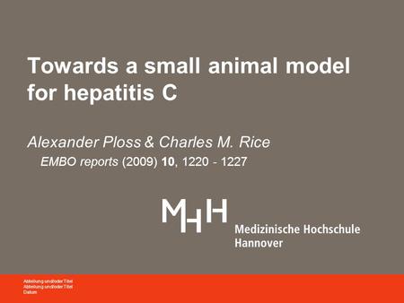 Towards a small animal model for hepatitis C Alexander Ploss & Charles M. Rice EMBO reports (2009) 10, 1220 - 1227 Abteilung und/oder Titel Datum.