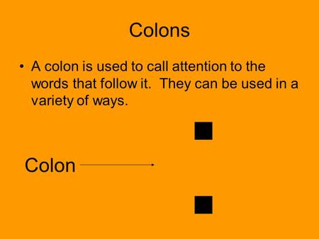 Colons A colon is used to call attention to the words that follow it. They can be used in a variety of ways. : Colon.