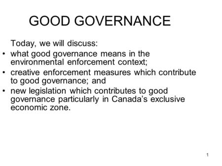 1 GOOD GOVERNANCE Today, we will discuss: what good governance means in the environmental enforcement context; creative enforcement measures which contribute.