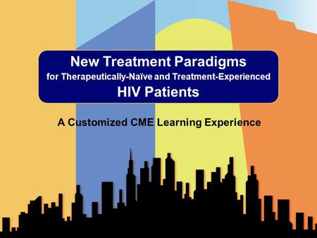 New Treatment Paradigms for Therapeutically-Naïve and Treatment-Experienced HIV Patients A Customized CME Learning Experience.