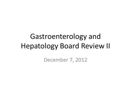 Gastroenterology and Hepatology Board Review II December 7, 2012.