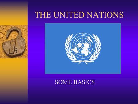 THE UNITED NATIONS SOME BASICS. SOME ORGANS AND FUNCTIONS PURPOSEGENERAL ASSEMBLY INTERNATIONAL COURT OF JUSTICE (ICJ) SECURITY COUNCIL SECRETARIATDILEMMAS.