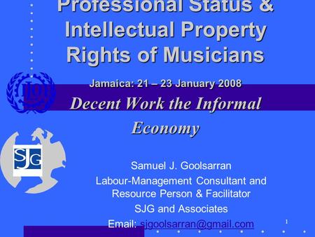 1 Professional Status & Intellectual Property Rights of Musicians Jamaica: 21 – 23 January 2008 Decent Work the Informal Economy Samuel J. Goolsarran Labour-Management.