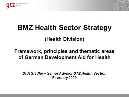 12.10.2015 Seite 1 BMZ Health Sector Strategy (Health Division) Framework, principles and thematic areas of German Development Aid for Health Dr A Stadler.