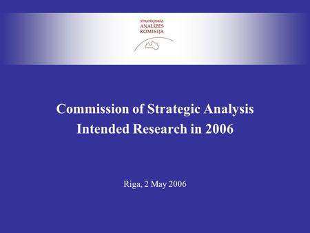 Commission of Strategic Analysis Intended Research in 2006 Riga, 2 May 2006.