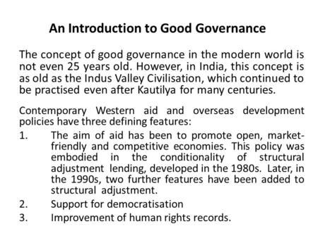 An Introduction to Good Governance The concept of good governance in the modern world is not even 25 years old. However, in India, this concept is as old.