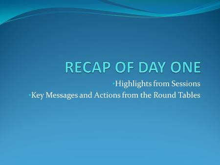 Highlights from Sessions Key Messages and Actions from the Round Tables.