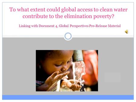To what extent could global access to clean water contribute to the elimination poverty? Linking with Document 4, Global Perspectives Pre-Release Material.