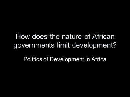 How does the nature of African governments limit development? Politics of Development in Africa.