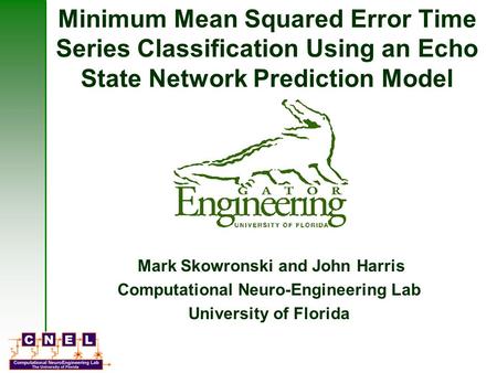 Minimum Mean Squared Error Time Series Classification Using an Echo State Network Prediction Model Mark Skowronski and John Harris Computational Neuro-Engineering.