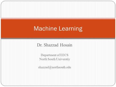 Machine Learning Dr. Shazzad Hosain Department of EECS North South Universtiy