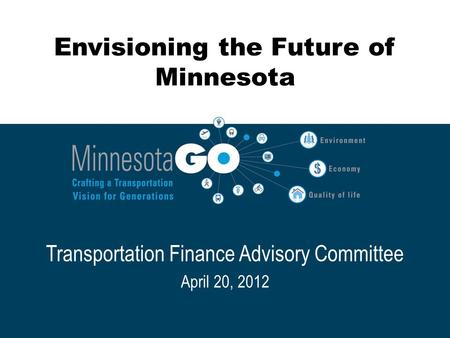 Envisioning the Future of Minnesota Transportation Finance Advisory Committee April 20, 2012.