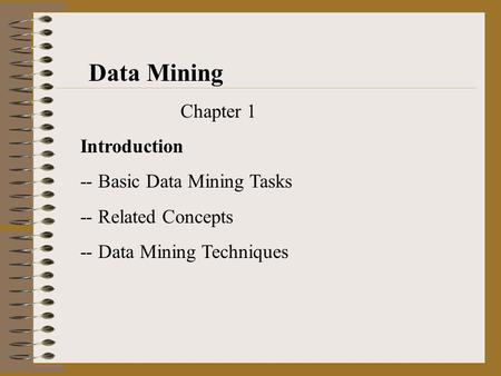 Data Mining Chapter 1 Introduction -- Basic Data Mining Tasks -- Related Concepts -- Data Mining Techniques.