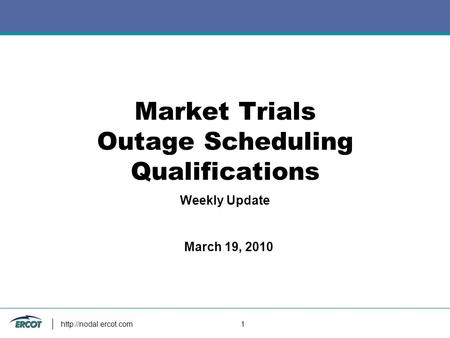 1 Market Trials Outage Scheduling Qualifications Weekly Update March 19, 2010.