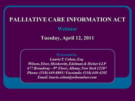 PALLIATIVE CARE INFORMATION ACT Webinar Tuesday, April 12, 2011 Presented by: Laurie T. Cohen, Esq. Wilson, Elser, Moskowitz, Edelman & Dicker LLP 677.