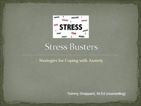 Strategies for Coping with Anxiety Tommy Sheppard, M.Ed (counselling)