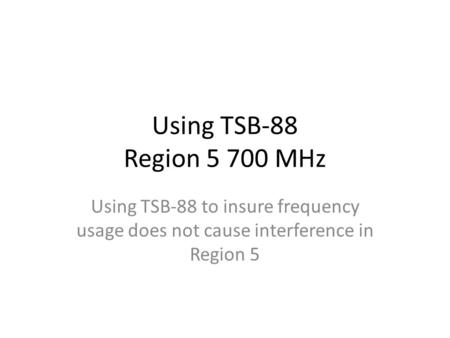 Using TSB-88 Region 5 700 MHz Using TSB-88 to insure frequency usage does not cause interference in Region 5.