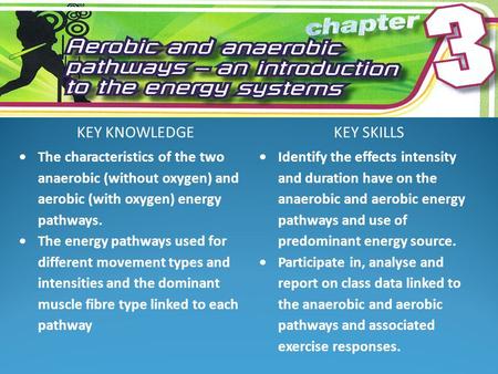 KEY KNOWLEDGEKEY SKILLS  The characteristics of the two anaerobic (without oxygen) and aerobic (with oxygen) energy pathways.  The energy pathways used.