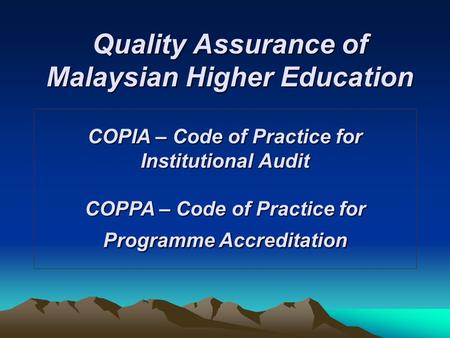 Quality Assurance of Malaysian Higher Education COPIA – Code of Practice for Institutional Audit COPPA – Code of Practice for Programme Accreditation.