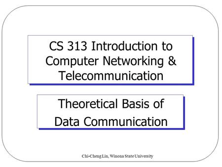 Chi-Cheng Lin, Winona State University CS 313 Introduction to Computer Networking & Telecommunication Theoretical Basis of Data Communication.