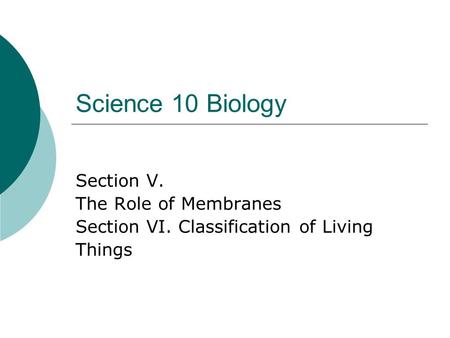 Science 10 Biology Section V. The Role of Membranes Section VI. Classification of Living Things.