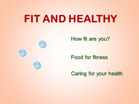 FIT AND HEALTHY How fit are you? Food for fitness Caring for your health.