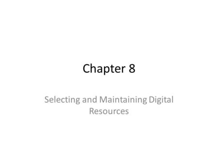 Chapter 8 Selecting and Maintaining Digital Resources.