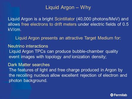 Liquid Argon is a bright Scintillator (40,000 photons/MeV) and allows free electrons to drift meters under electric fields of 0.5 kV/cm. Liquid Argon presents.